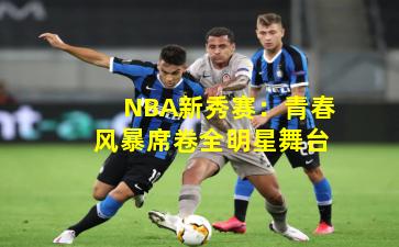NBA新秀赛：青春风暴席卷全明星舞台